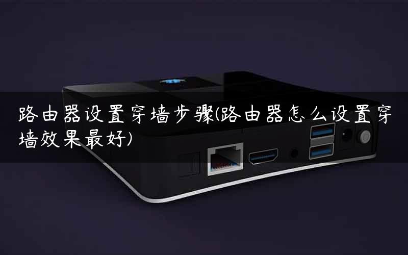 路由器设置穿墙步骤(路由器怎么设置穿墙效果最好)