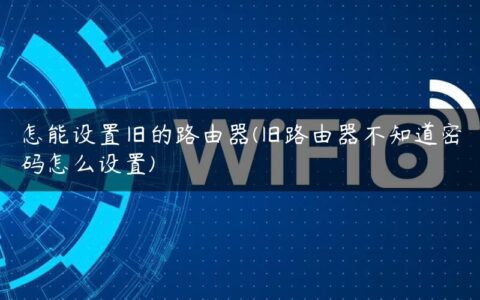 怎能设置旧的路由器(旧路由器不知道密码怎么设置)