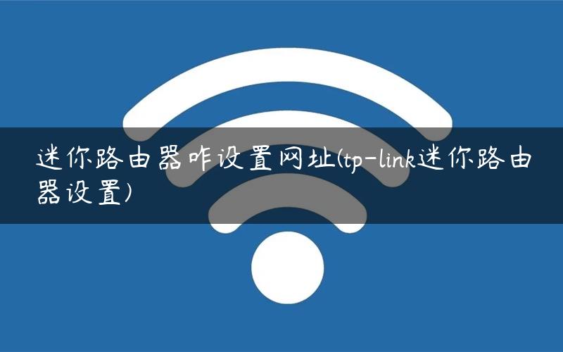 迷你路由器咋设置网址(tp-link迷你路由器设置) 迷你路由器咋设置网址(tp-link迷你路由器设置)