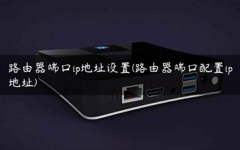 路由器端口ip地址设置(路由器端口配置ip地址)