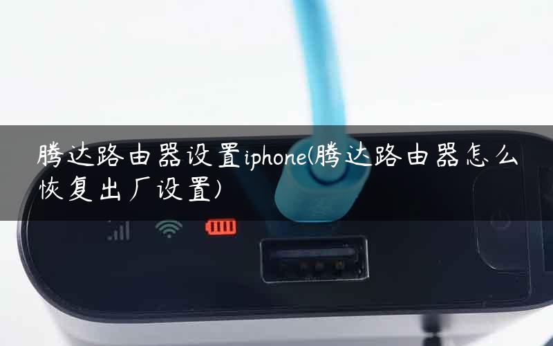 腾达路由器设置iphone(腾达路由器怎么恢复出厂设置)