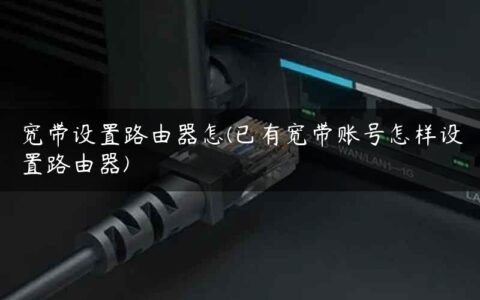 宽带设置路由器怎(已有宽带账号怎样设置路由器)