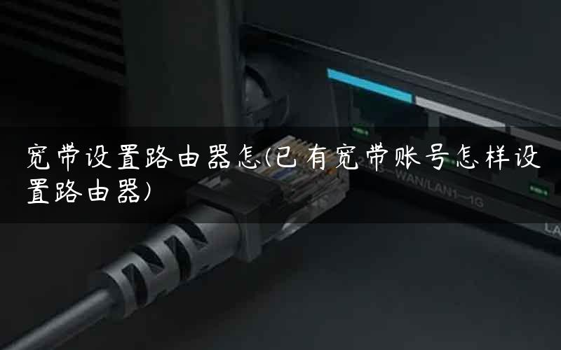 宽带设置路由器怎(已有宽带账号怎样设置路由器)