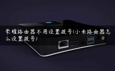 荣耀路由器不用设置拨号(小米路由器怎么设置拨号)