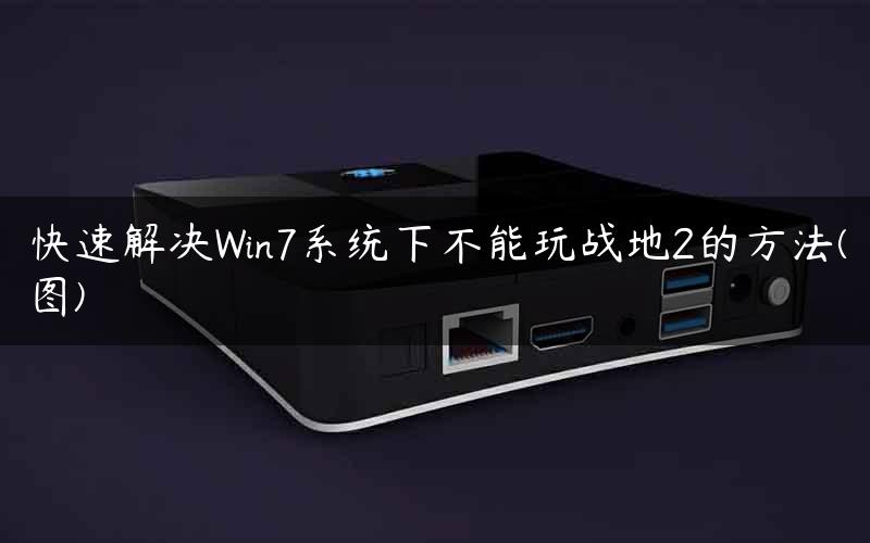 快速解决Win7系统下不能玩战地2的方法(图) 快速解决Win7系统下不能玩战地2的方法(图)