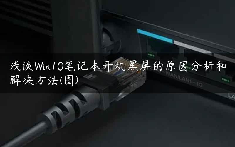 浅谈Win10笔记本开机黑屏的原因分析和解决方法(图)