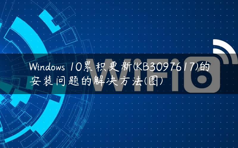 Windows 10累积更新(KB3097617)的安装问题的解决方法(图)