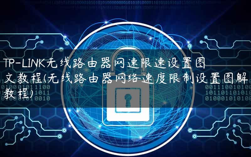 TP-LINK无线路由器网速限速设置图文教程(无线路由器网络速度限制设置图解教程)