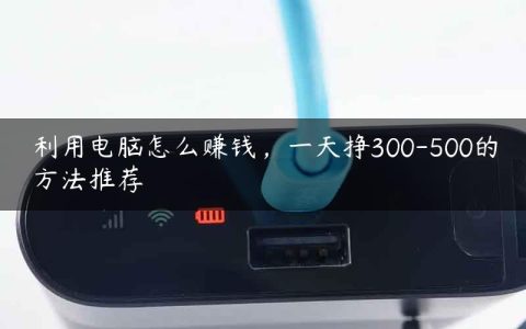 利用电脑怎么赚钱，一天挣300-500的方法推荐
