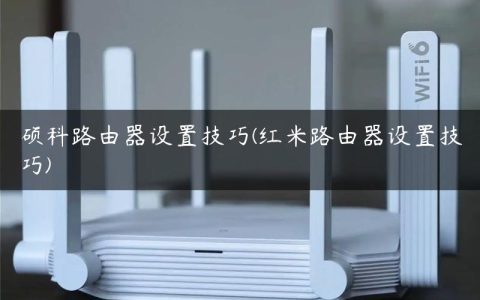 硕科路由器设置技巧(红米路由器设置技巧)