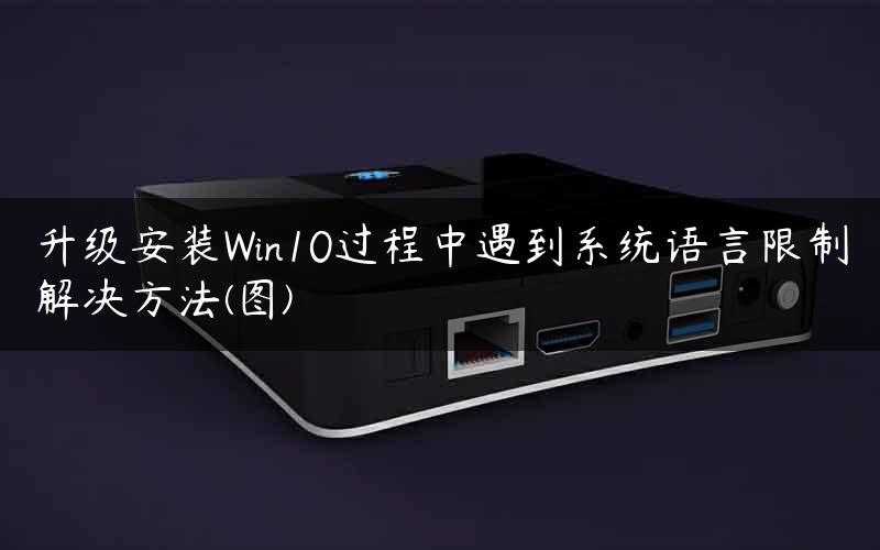 升级安装Win10过程中遇到系统语言限制解决方法(图) 升级安装Win10过程中遇到系统语言限制解决方法(图)