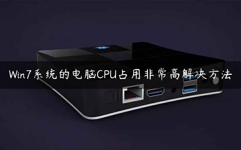 Win7系统的电脑CPU占用非常高解决方法 Win7系统的电脑CPU占用非常高解决方法