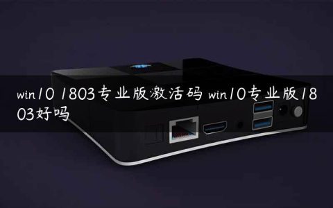 win10 1803专业版激活码 win10专业版1803好吗