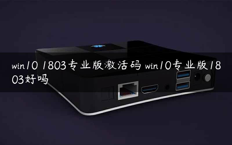 win10 1803专业版激活码 win10专业版1803好吗