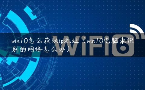 win10怎么获取ip地址（win10电脑未识别的网络怎么办）