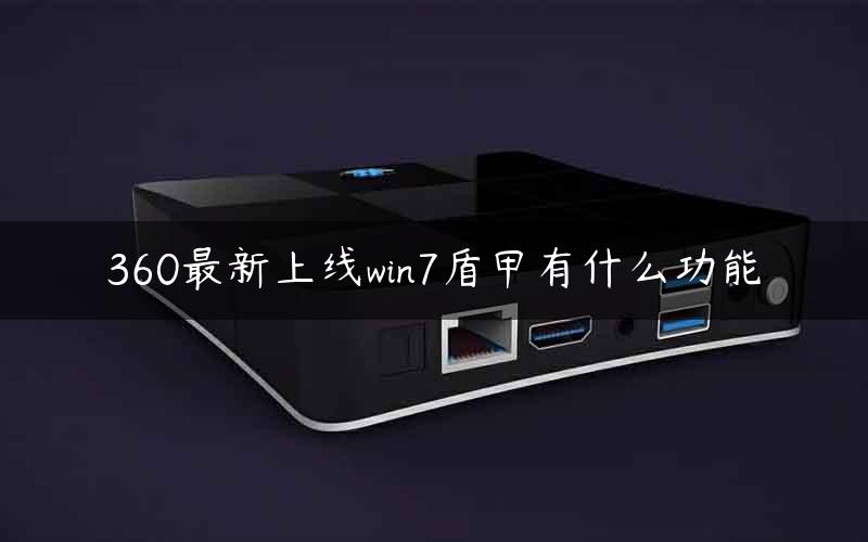 360最新上线win7盾甲有什么功能