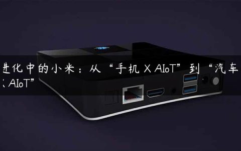 进化中的小米：从“手机 X AIoT”到“汽车 X AIoT”