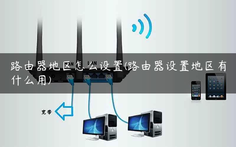 路由器地区怎么设置(路由器设置地区有什么用)