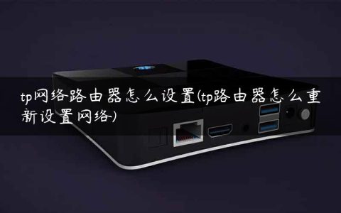 tp网络路由器怎么设置(tp路由器怎么重新设置网络)