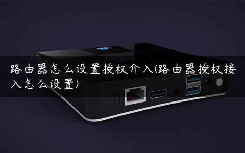 路由器怎么设置授权介入(路由器授权接入怎么设置)