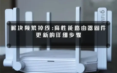 解决频繁掉线：高性能路由器固件更新的详细步骤