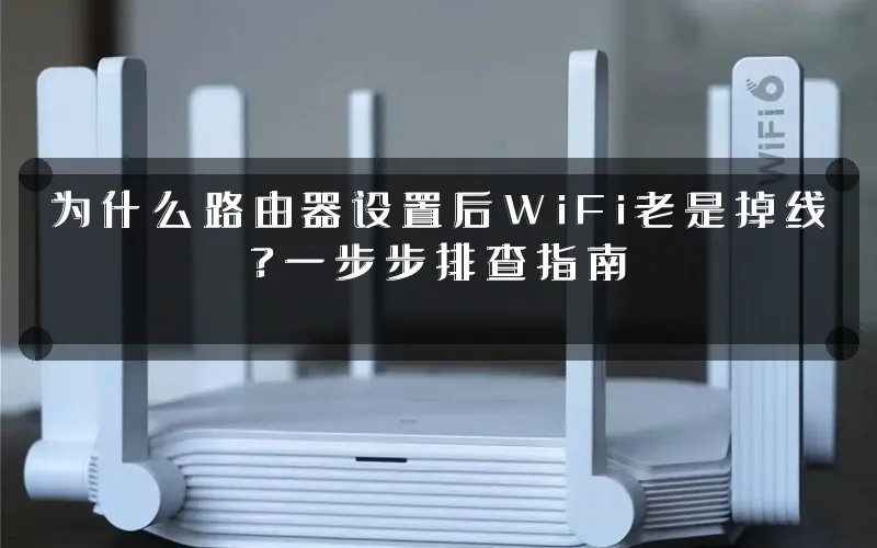 为什么路由器设置后WiFi老是掉线?一步步排查指南
