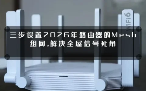 三步设置2026年路由器的Mesh组网，解决全屋信号死角