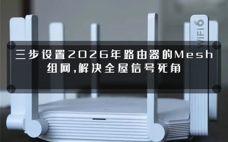 三步设置2026年路由器的Mesh组网,解决全屋信号死角