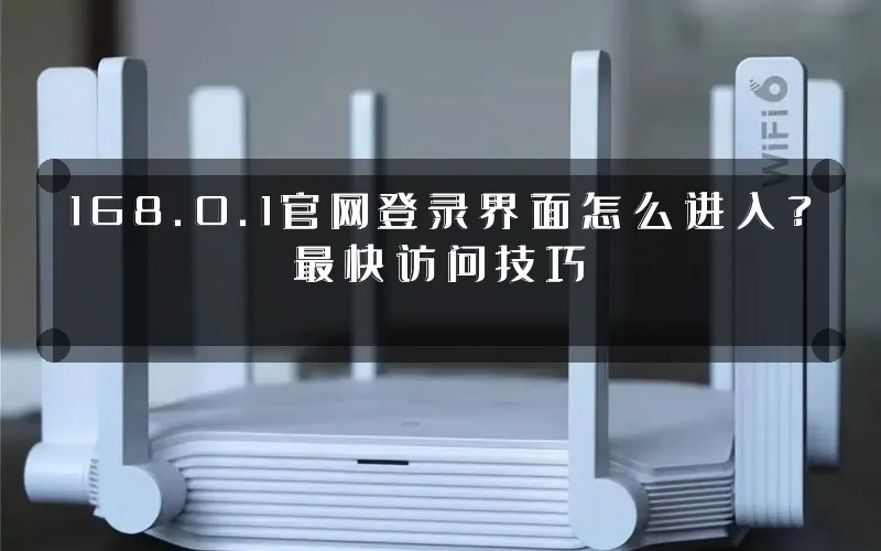168.0.1官网登录界面怎么进入?最快访问技巧