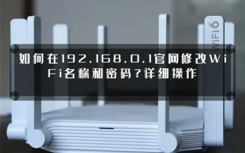 如何在192.168.0.1官网修改WiFi名称和密码？详细操作