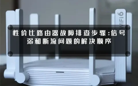 性价比路由器故障排查步骤：信号弱和断流问题的解决顺序