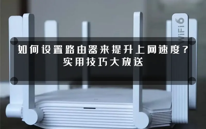如何设置路由器来提升上网速度？实用技巧大放送