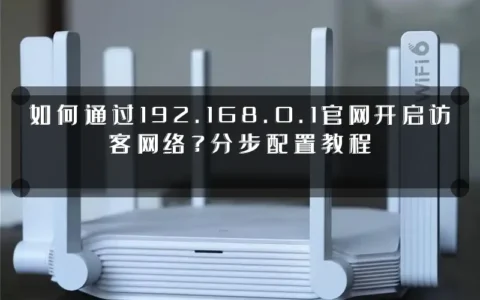 如何通过192.168.0.1官网开启访客网络？分步配置教程