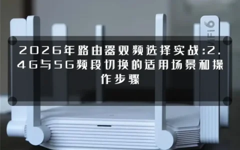 2026年路由器双频选择实战：2.4G与5G频段切换的适用场景和操作步骤