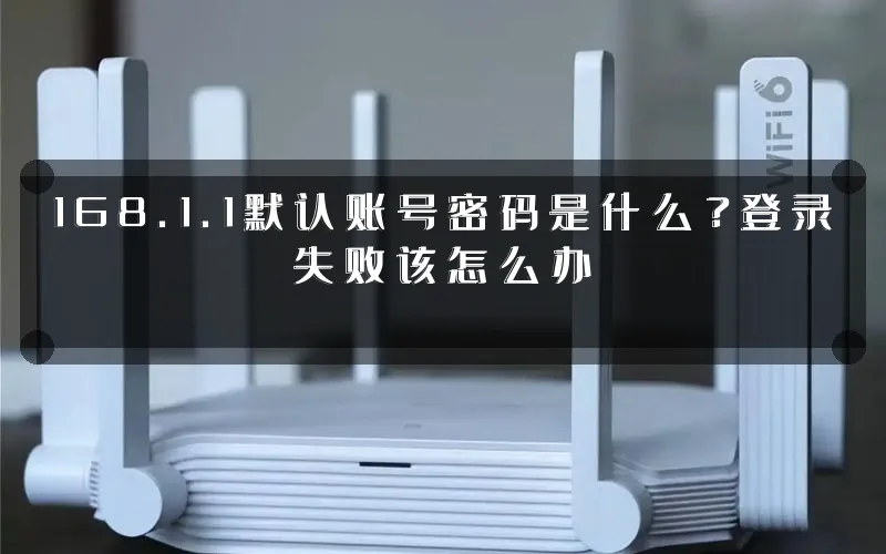 168.1.1默认账号密码是什么?登录失败该怎么办