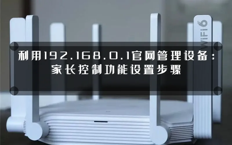 利用192.168.0.1官网管理设备:家长控制功能设置步骤