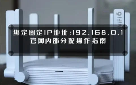 绑定固定IP地址：192.168.0.1官网内部分配操作指南
