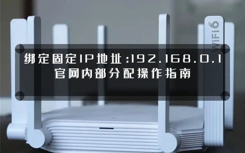 绑定固定IP地址:192.168.0.1官网内部分配操作指南