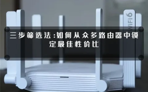 三步筛选法：如何从众多路由器中锁定最佳性价比