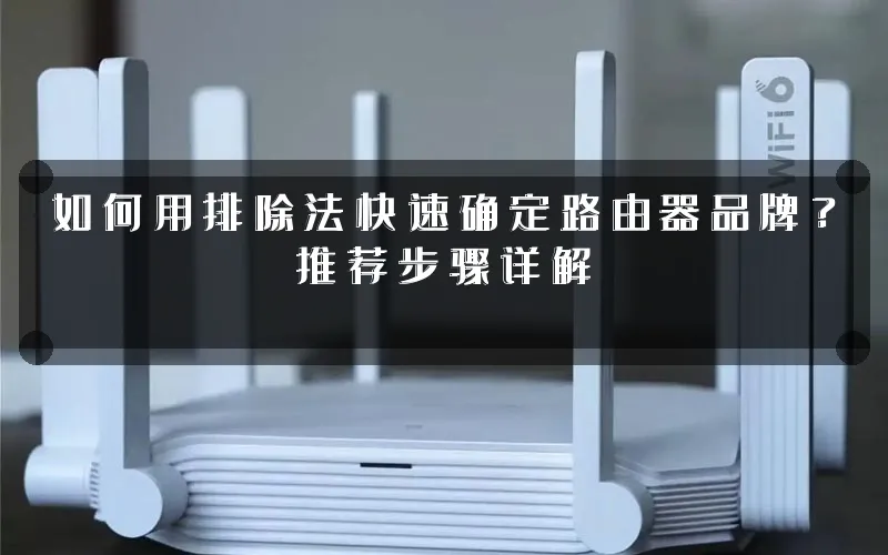 如何用排除法快速确定路由器品牌?推荐步骤详解