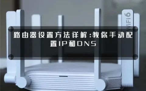 路由器设置方法详解：教你手动配置IP和DNS