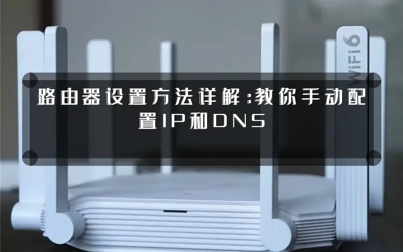 路由器设置方法详解:教你手动配置IP和DNS