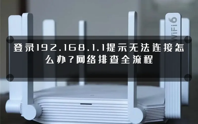 登录192.168.1.1提示无法连接怎么办?网络排查全流程