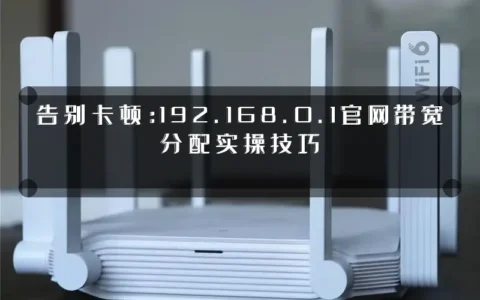 告别卡顿：192.168.0.1官网带宽分配实操技巧