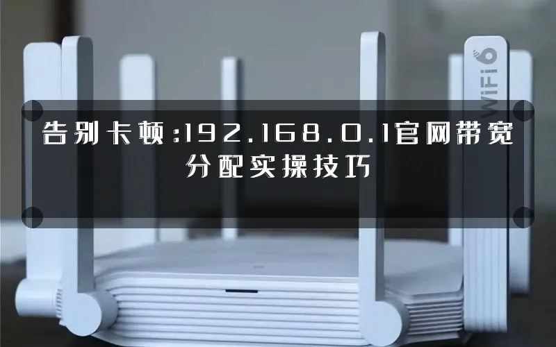 告别卡顿:192.168.0.1官网带宽分配实操技巧