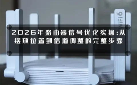 2026年路由器信号优化实操：从摆放位置到信道调整的完整步骤