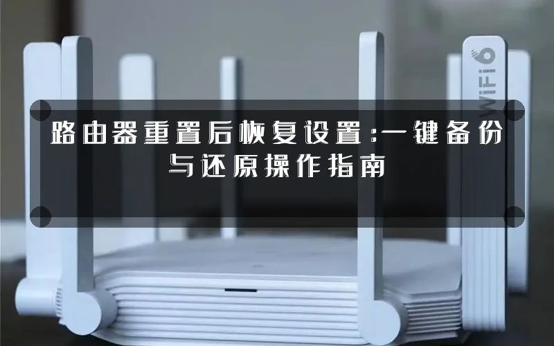 路由器重置后恢复设置:一键备份与还原操作指南