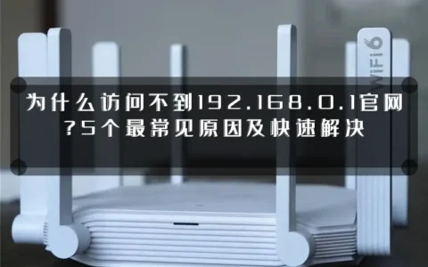 为什么访问不到192.168.0.1官网？5个最常见原因及快速解决