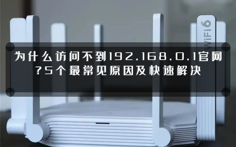 为什么访问不到192.168.0.1官网?5个最常见原因及快速解决
