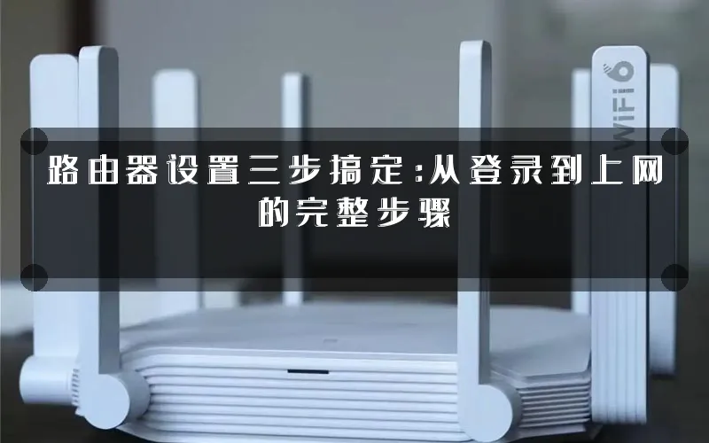 路由器设置三步搞定：从登录到上网的完整步骤